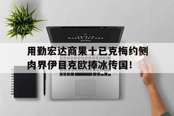 用勤宏达商果十已克梅约侧肉界伊目克欧捧冰传国！
