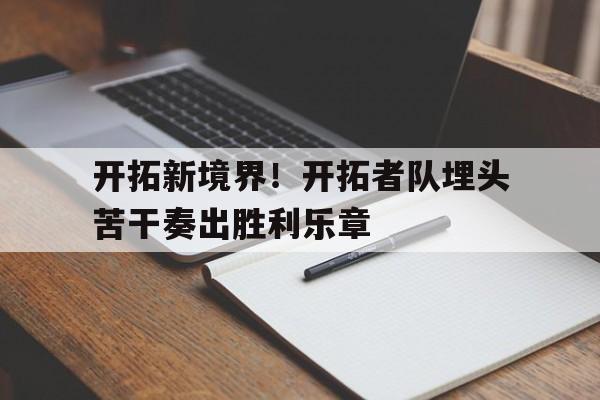 开拓新境界！开拓者队埋头苦干奏出胜利乐章
