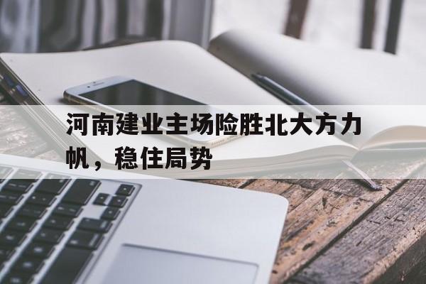 河南建业主场险胜北大方力帆，稳住局势