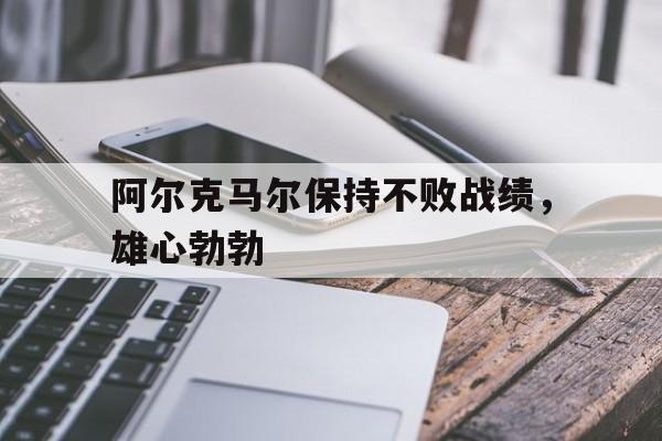 阿尔克马尔保持不败战绩，雄心勃勃