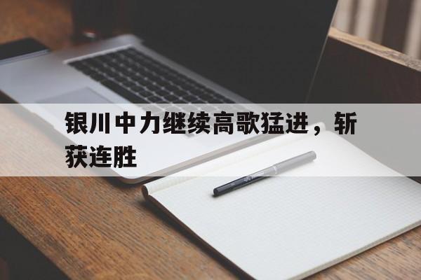 银川中力继续高歌猛进，斩获连胜
