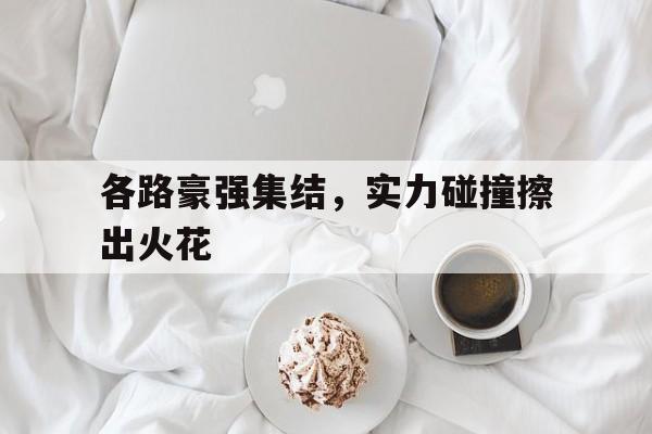 各路豪强集结，实力碰撞擦出火花
